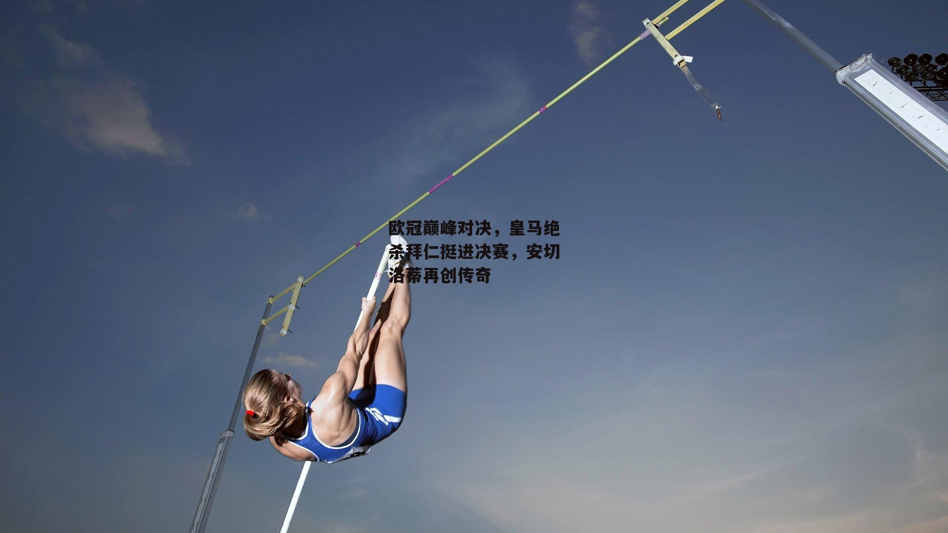 欧冠巅峰对决，皇马绝杀拜仁挺进决赛，安切洛蒂再创传奇