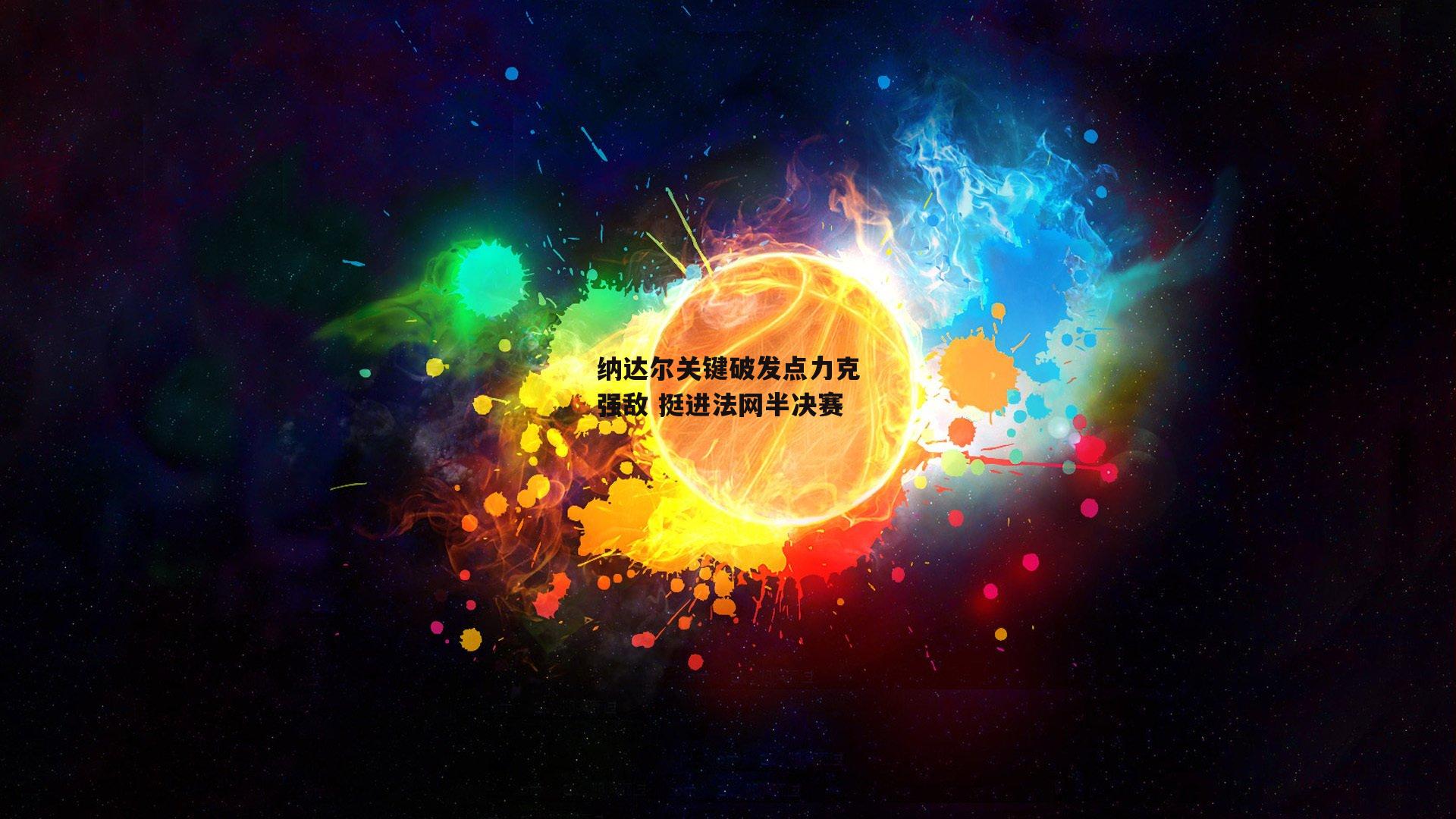 纳达尔关键破发点力克强敌 挺进法网半决赛