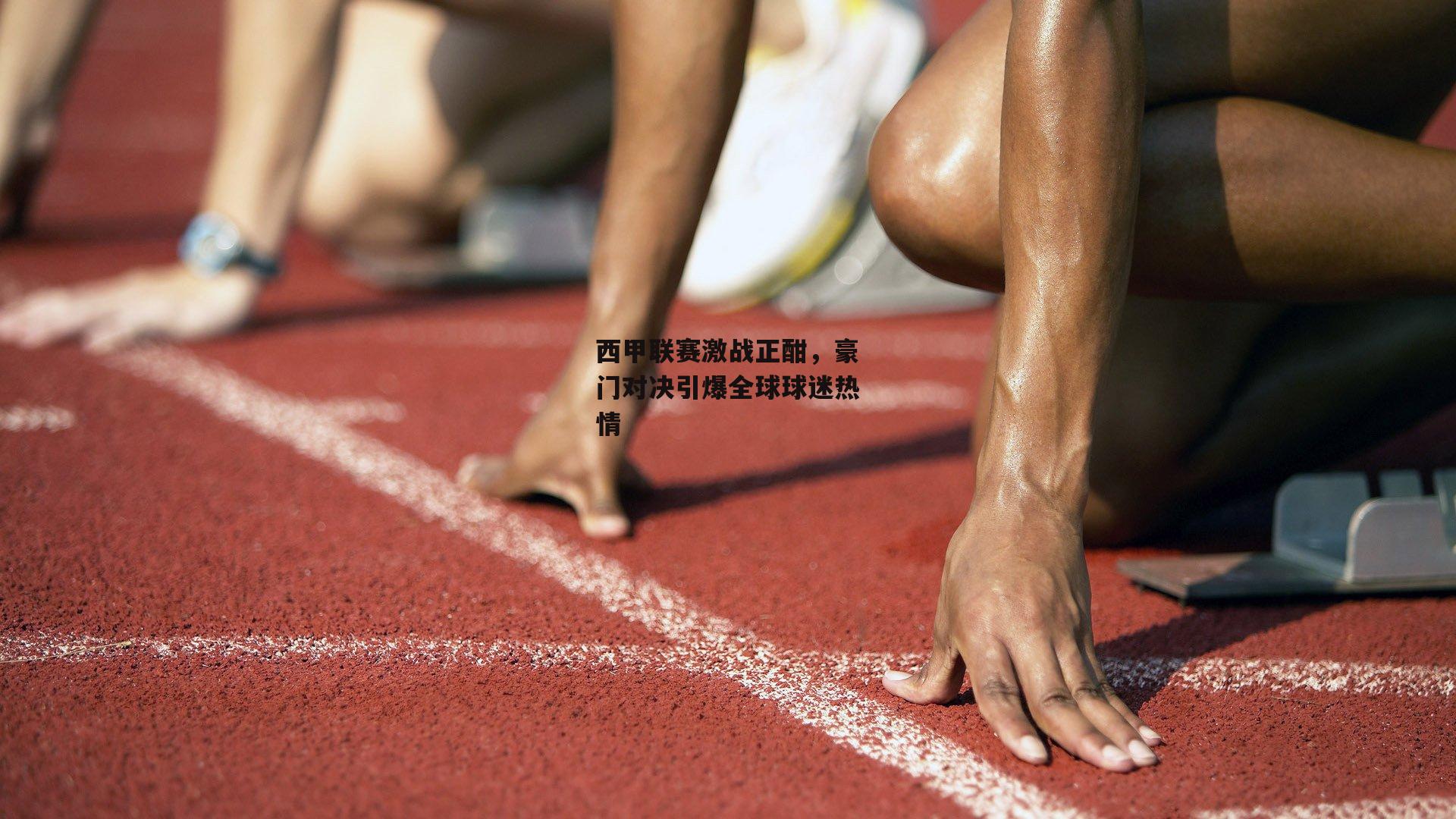 西甲联赛激战正酣，豪门对决引爆全球球迷热情