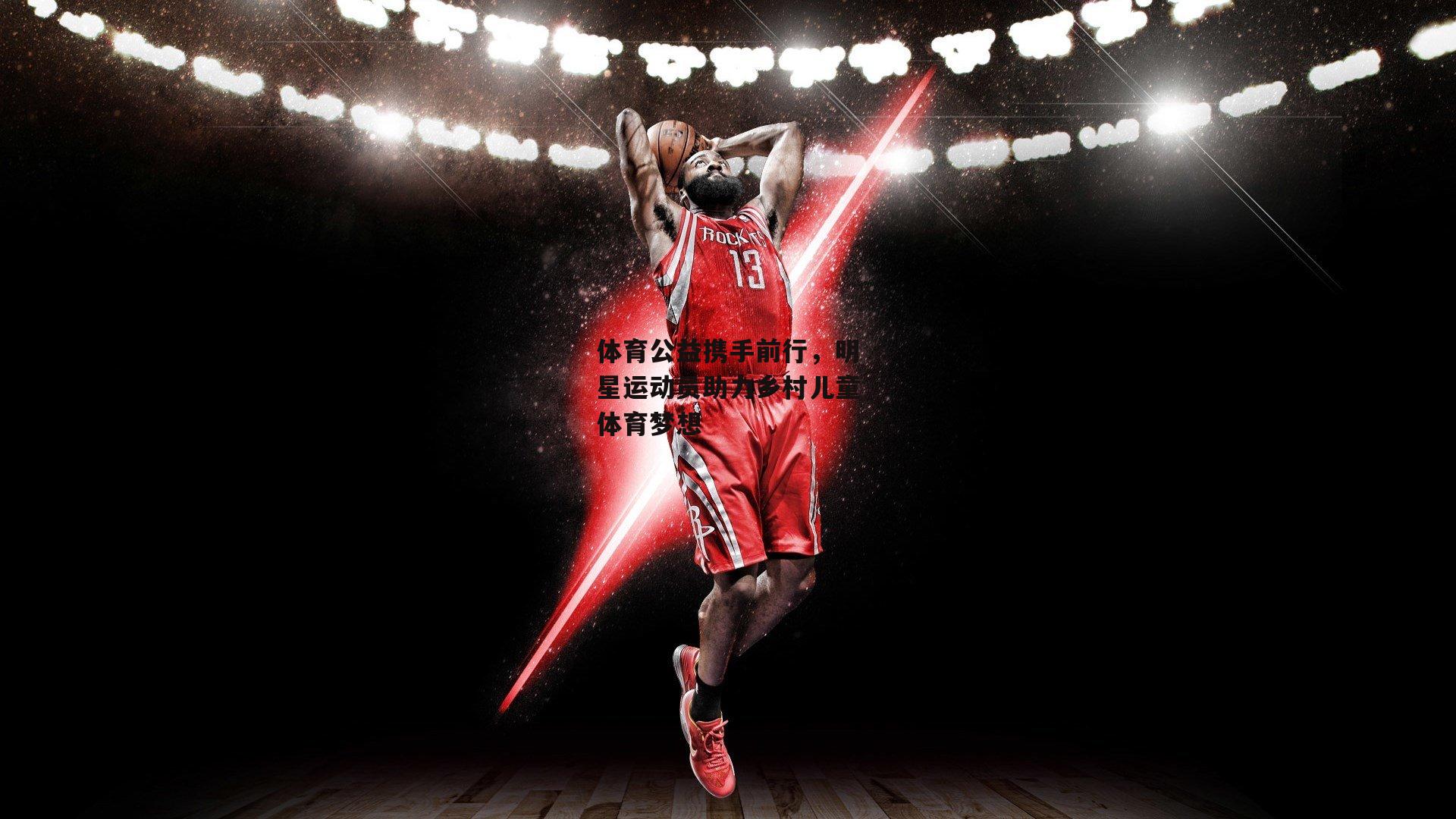 体育公益携手前行，明星运动员助力乡村儿童体育梦想